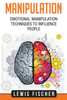 Manipulation : Emotional Manipulation Techniques To Influence People