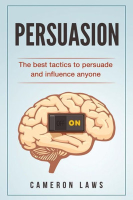 Persuasion : The Best Tactics To Persuade And Influence Anyone