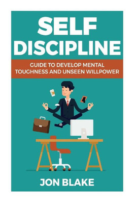 Self Discipline : Guide To Develop Mental Toughness And Unseen Willpower