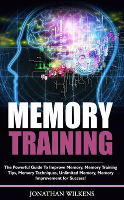 Memory Training : The Powerful Guide To Improve Memory, Memory Training Tips, Memory Techniques, Unlimited Memory, Memory Improvement For Success!