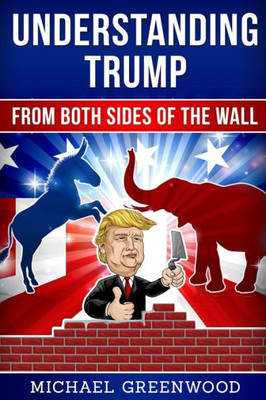 Understanding Trump : From Both Sides Of The Wall
