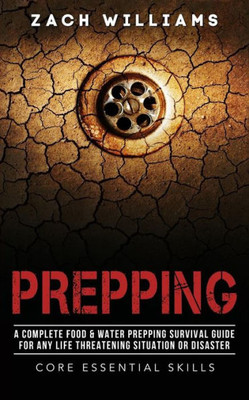 Prepping : A Complete Food & Water Prepping Survival Guide For Any Life Threatening Situation Or Disaster