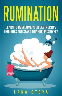 Rumination : Learn To Overcome Your Destructive Thoughts And Start Thinking Positively