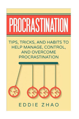 Procrastination : Tips, Tricks, And Habits To Help Manage, Control, And Overcome Procrastination