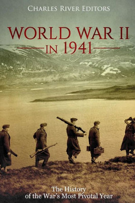 World War Ii In 1941: The History Of The War'S Most Pivotal Year