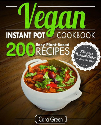 Vegan Instant Pot Cookbook : 200 Easy Plant-Based Recipes For Your Pressure Cooker In Half The Time