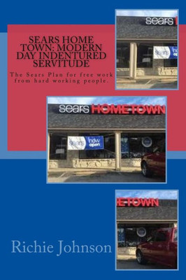 Sears Home Town : Modern Day Indentured Servitude; The Sears Plan For Free Work From Hard Working People