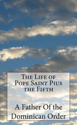 The Life Of Pope Saint Pius The Fifth