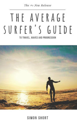 The Average Surfer'S Guide : To Travel, Waves And Progression