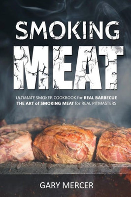 Smoking Meat : Ultimate Smoker Cookbook For Real Barbecue, The Art Of Smoking Meat For Real Pitmasters