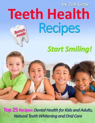 Teeth Health Recipes : Top 25 Recipes: Dental Health For Kids And Adults, Natural Teeth Whitening And Oral Care (Start Smiling!)