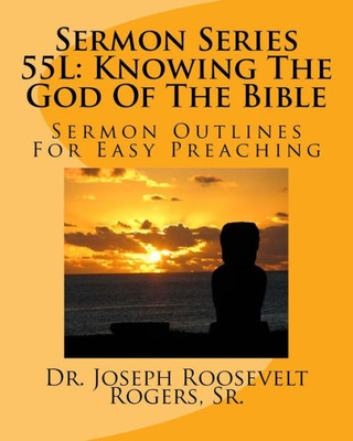 Sermon Series 55L : Knowing The God Of The Bible: Sermon Outlines For Easy Preaching