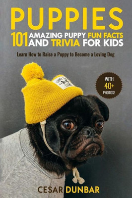Puppies : 101 Amazing Puppy Fun Facts And Trivia For Kids: Learn How To Raise A Puppy To Become A Loving Dog (With 40+ Photos!)
