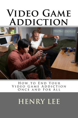 Video Game Addiction : How To End Your Video Game Addiction Once And For All