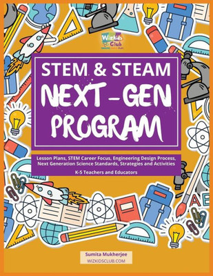 Stem & Steam Next-Gen Program : Lesson Plans, Stem Career Focus, Engineering Design Process, Next Generation Science Standards, Strategies And Activities For K-5 Teachers