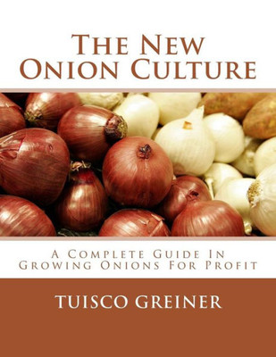 The New Onion Culture : A Complete Guide In Growing Onions For Profit