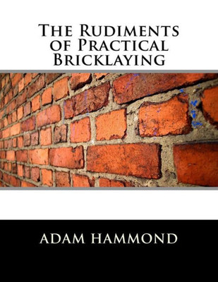 The Rudiments Of Practical Bricklaying