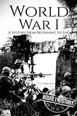 World War I : A History From Beginning To End
