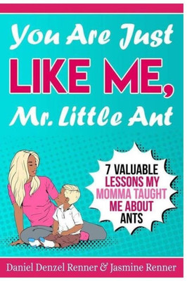 You Are Just Like Me Mr. Little Ant : 7 Valuable Lessons My Momma Taught Me About Ants