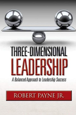 Three-Dimensional Leadership : A Balanced Approach To Leadership Success