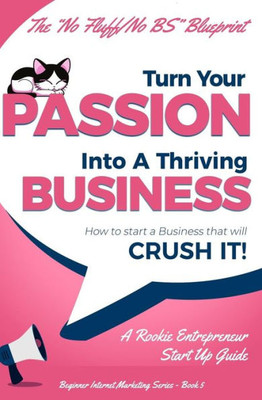 Turn Your Passion Into A Thriving Business - How To Start A Business That Will Crush It!! : A Rookie Entrepreneur Start Up Guide