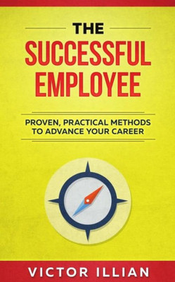 The Successful Employee : Proven, Practical Methods To Advance Your Career