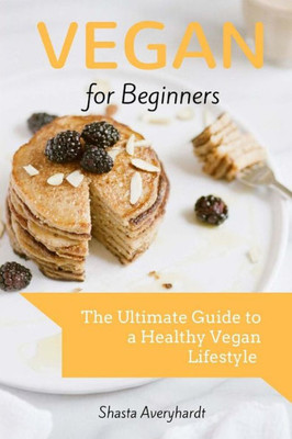 Vegan For Beginners : The Ultimate Guide To A Healthy Vegan Lifestyle