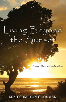 Living Beyond The Sunset : A Story Of Love, Loss, And Resilience