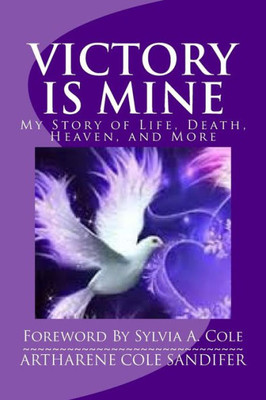 Victory Is Mine : My Story Of Life, Death, Heaven, And More Victory Is Mine : My Story Of Life, Death, Heaven, And More
