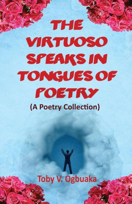 The Virtuoso Speaks In Tongues Of Poetry : A Poetry Collection