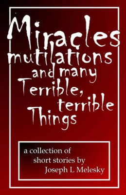 Miracles, Mutilations And Many Terrible, Terrible Things : Tales From The Middle Of Nowhere Volume One