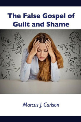 The False Gospel Of Guilt And Shame