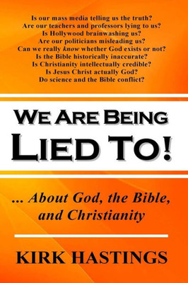 We Are Being Lied To : ... About God, The Bible, And Christianity