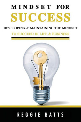 Mindset For Success : Developing And Maintaining The Mindset To Succeed In Life And Business