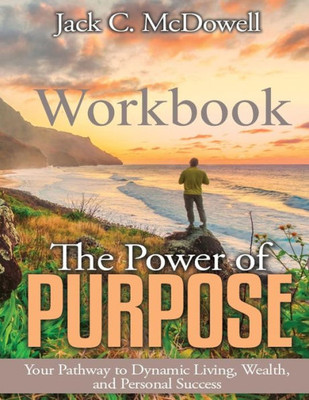 The Power Of Purpose Workbook : Your Pathway To Dynamic Living, Wealth, And Personal Success