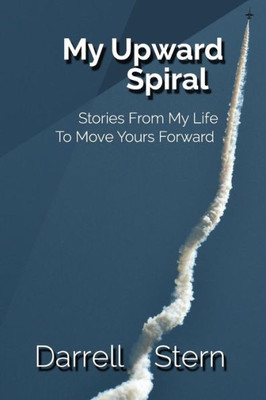 My Upward Spiral : Stories From My Life To Move Yours Forward