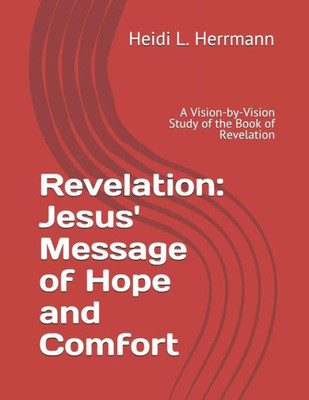 Revelation : Jesus' Message Of Hope And Comfort: A Vision-By-Vision Study Of The Book Of Revelation