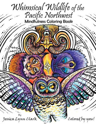 Whimsical Wildlife Of The Pacific Northwest Mindfulness Coloring Book : Whimsical Wildlife Of The Pacific Northwest; Mindfulness Coloring Book