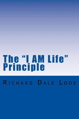 The I Am Life Principle : The Path To Unlimited And Eternal Life