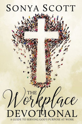 The Workplace Devotional : A Guide To Serving God'S Purpose At Work