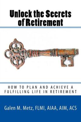 Unlock The Secrets Of Retirement : How To Plan And Achieve A Fulfilling Life In Retirement