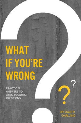 What If You'Re Wrong? : Practical Answers To Life'S Toughest Questions