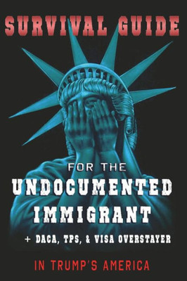 Survival Guide For The Undocumented Immigrant In Trump'S America