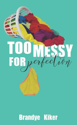 Too Messy For Perfection : Tales Of A Gloriously Imperfect Life