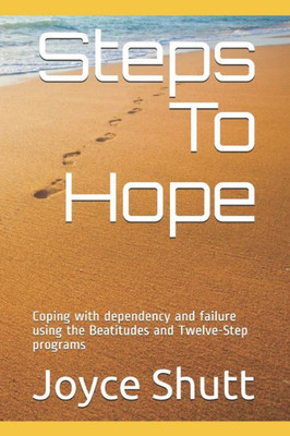 Steps To Hope : Coping With Dependency And Failure Using The Beatitudes And Twelve-Step Programs