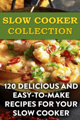 Slow Cooker Collection : 120 Delicious And Easy-To-Make Recipes For Your Slow Cooker: (Slow Cooker Recipes, Slow Cooker Cookbook)