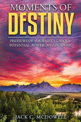 Moments Of Destiny : Previews Of Your Life'S Unique Potential, Power, And Purpose