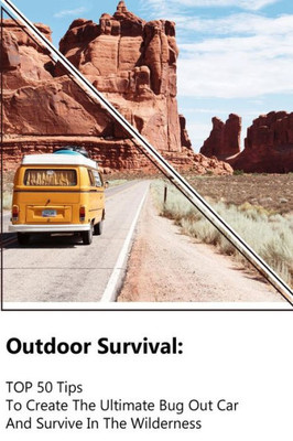 Outdoor Survival : Top 50 Tips To Create The Ultimate Bug Out Car And Survive In The Wilderness: (Survival Guide, Outdoor Survival Skills, How To Survive)
