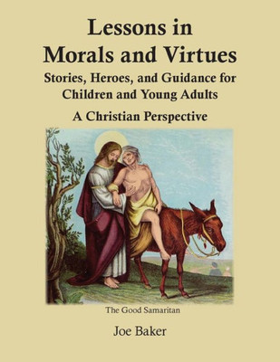 Lessons In Morals And Virtues: Stories, Heroes, And Guidance For Children And Young Adults : A Christian Perspective