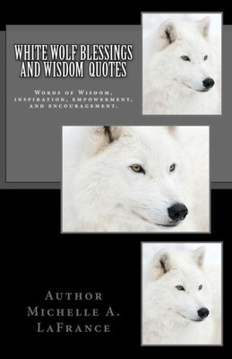 White Wolf Blessings And Wisdom Quotes : Words Of Wisdom, Inspiration And Encouragement.